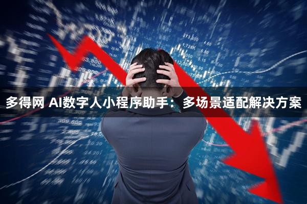 多得网 AI数字人小程序助手：多场景适配解决方案