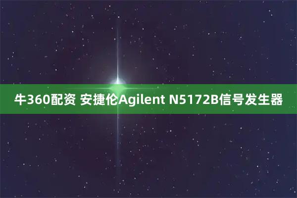 牛360配资 安捷伦Agilent N5172B信号发生器