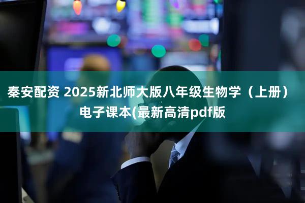 秦安配资 2025新北师大版八年级生物学（上册） 电子课本(最新高清pdf版