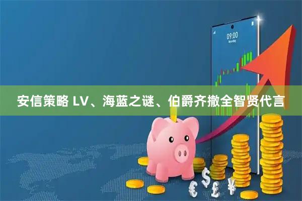 安信策略 LV、海蓝之谜、伯爵齐撤全智贤代言