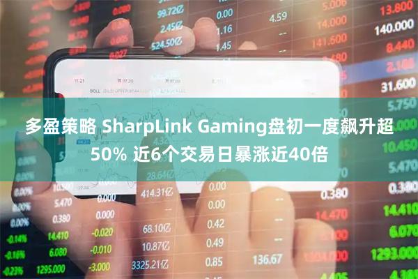 多盈策略 SharpLink Gaming盘初一度飙升超50% 近6个交易日暴涨近40倍