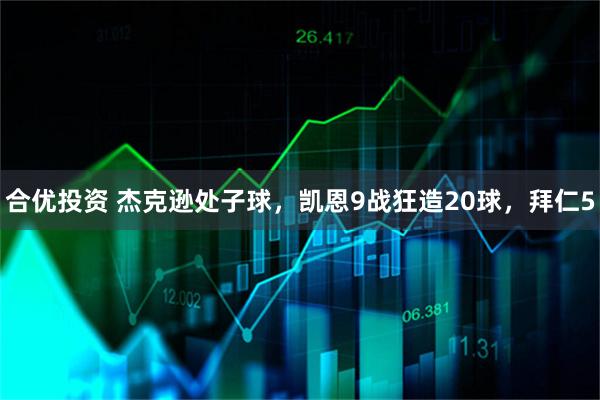 合优投资 杰克逊处子球,凯恩9战狂造20球,拜仁5