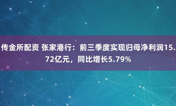 传金所配资 张家港行：前三季度实现归母净利润15.72亿元，同比增长5.79%