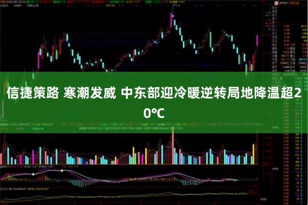 信捷策路 寒潮发威 中东部迎冷暖逆转局地降温超20℃