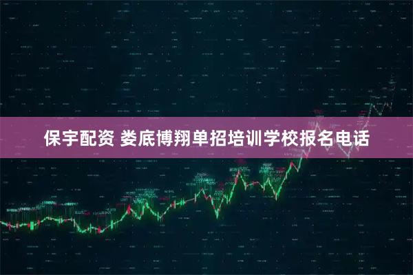 保宇配资 娄底博翔单招培训学校报名电话