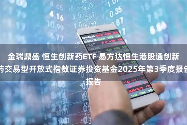 金瑞鼎盛 恒生创新药ETF 易方达恒生港股通创新药交易型开放式指数证券投资基金2025年第3季度报告