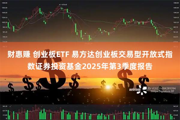 财惠赚 创业板ETF 易方达创业板交易型开放式指数证券投资基金2025年第3季度报告