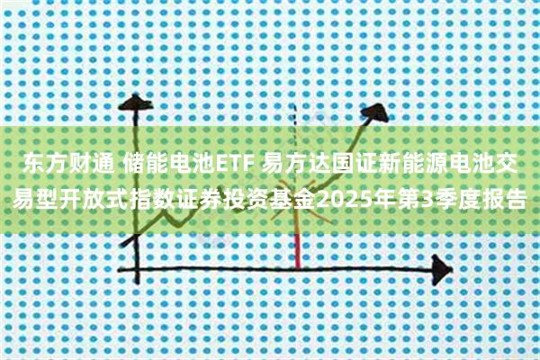 东方财通 储能电池ETF 易方达国证新能源电池交易型开放式指数证券投资基金2025年第3季度报告