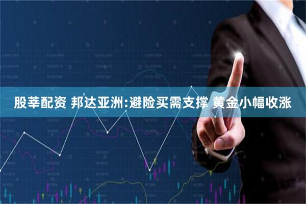 股莘配资 邦达亚洲:避险买需支撑 黄金小幅收涨